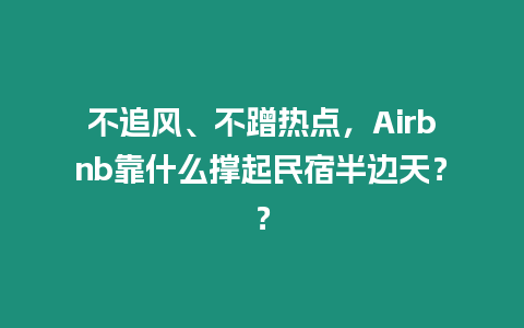 不追風、不蹭熱點，Airbnb靠什么撐起民宿半邊天？？