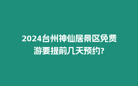 2024臺(tái)州神仙居景區(qū)免費(fèi)游要提前幾天預(yù)約?