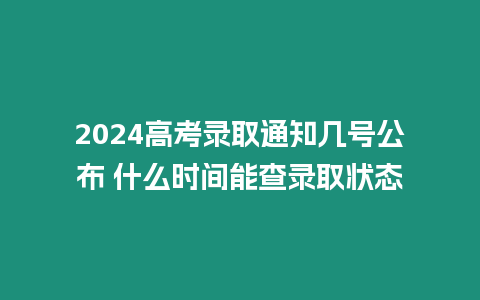2024高考錄取通知幾號公布 什么時間能查錄取狀態