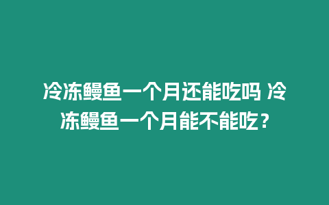 冷凍鰻魚一個月還能吃嗎 冷凍鰻魚一個月能不能吃？