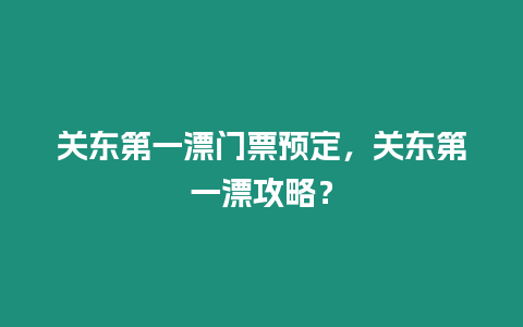 關東第一漂門票預定，關東第一漂攻略？