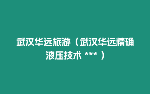 武漢華遠(yuǎn)旅游（武漢華遠(yuǎn)精確液壓技術(shù) *** ）