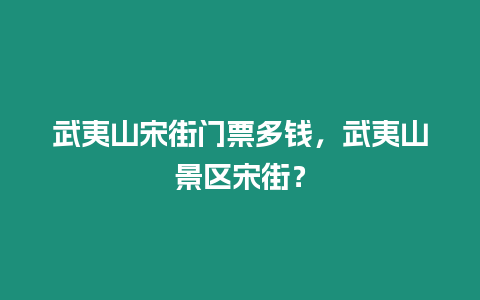 武夷山宋街門票多錢，武夷山景區宋街？