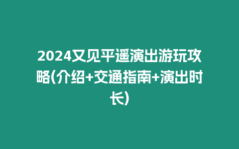 2024又見平遙演出游玩攻略(介紹+交通指南+演出時長)