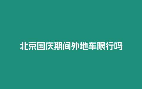 北京國(guó)慶期間外地車(chē)限行嗎
