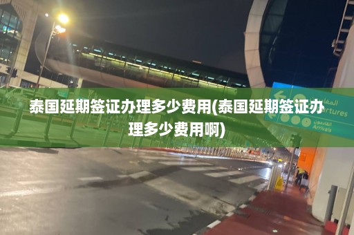 泰國延期簽證辦理多少費(fèi)用(泰國延期簽證辦理多少費(fèi)用啊)