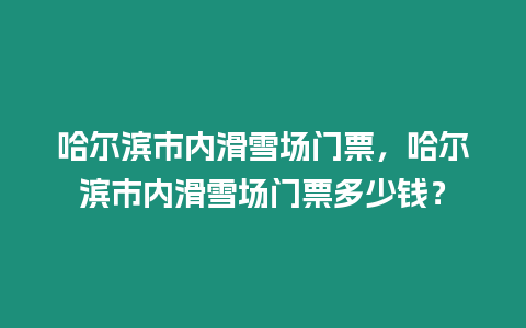 哈爾濱市內滑雪場門票，哈爾濱市內滑雪場門票多少錢？