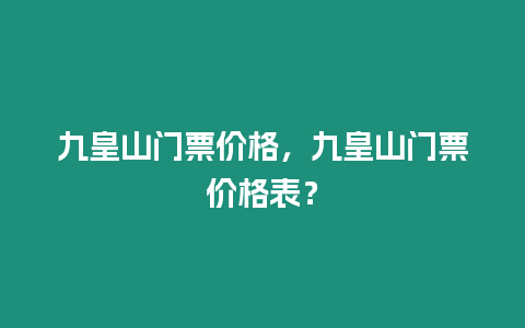 九皇山門票價(jià)格，九皇山門票價(jià)格表？