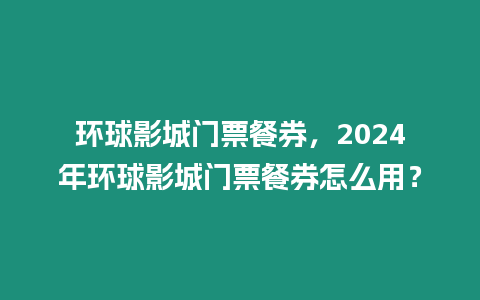 環(huán)球影城門(mén)票餐券，2024年環(huán)球影城門(mén)票餐券怎么用？