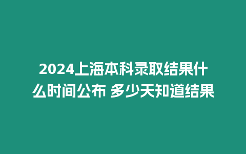 2024上海本科錄取結(jié)果什么時間公布 多少天知道結(jié)果