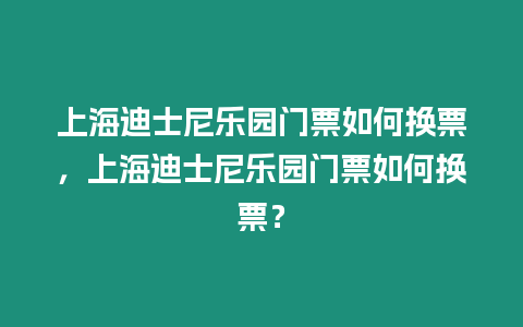 上海迪士尼樂(lè)園門(mén)票如何換票，上海迪士尼樂(lè)園門(mén)票如何換票？