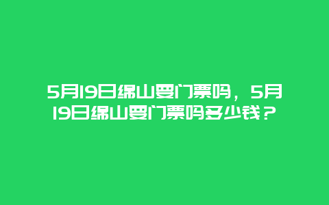 5月19日綿山要門票嗎，5月19日綿山要門票嗎多少錢？