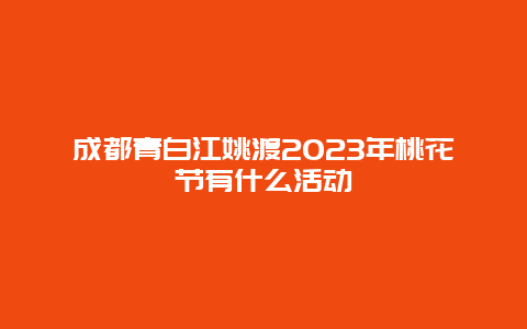 成都青白江姚渡2024年桃花節有什么活動
