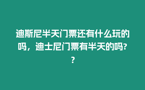迪斯尼半天門票還有什么玩的嗎，迪士尼門票有半天的嗎?？