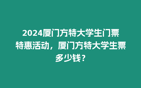 2024廈門方特大學生門票特惠活動，廈門方特大學生票多少錢？