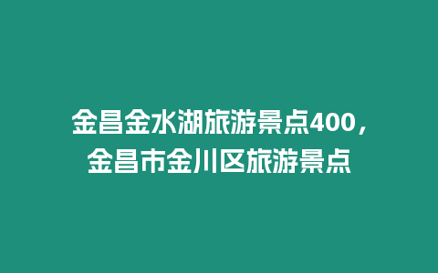 金昌金水湖旅游景點400，金昌市金川區(qū)旅游景點