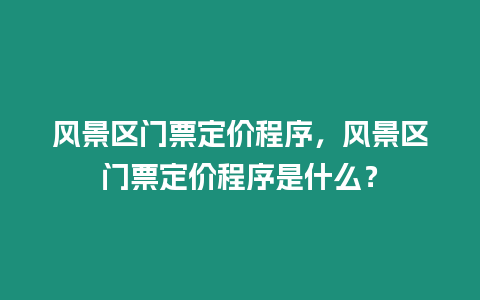 風(fēng)景區(qū)門票定價(jià)程序，風(fēng)景區(qū)門票定價(jià)程序是什么？