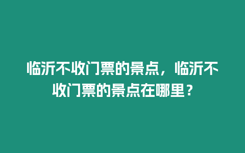 臨沂不收門票的景點，臨沂不收門票的景點在哪里？