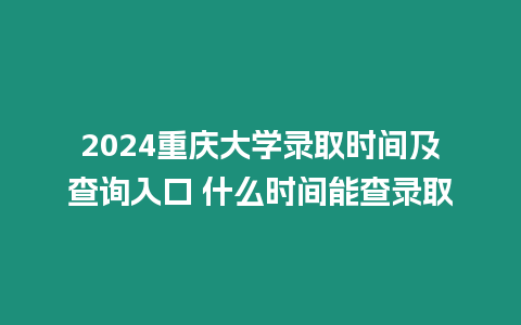 2024重慶大學(xué)錄取時(shí)間及查詢(xún)?nèi)肟?什么時(shí)間能查錄取