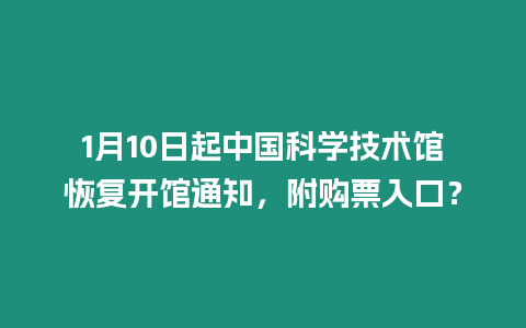1月10日起中國科學(xué)技術(shù)館恢復(fù)開館通知，附購票入口？