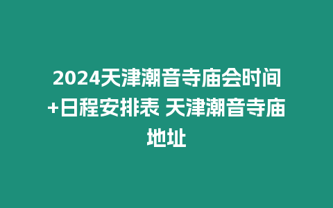 2024天津潮音寺廟會(huì)時(shí)間+日程安排表 天津潮音寺廟地址