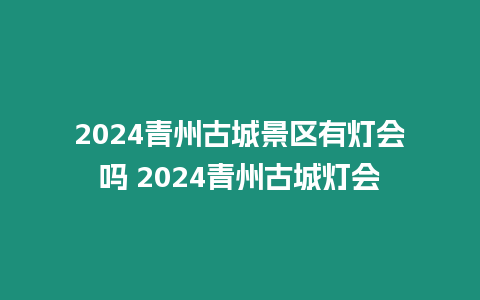 2024青州古城景區有燈會嗎 2024青州古城燈會