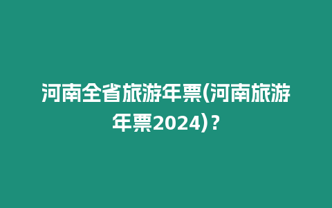河南全省旅游年票(河南旅游年票2024)？