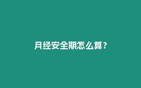 月經(jīng)安全期怎么算？