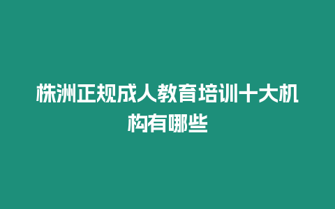 株洲正規(guī)成人教育培訓十大機構(gòu)有哪些