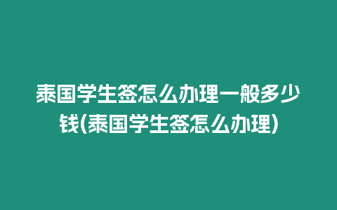 泰國學生簽怎么辦理一般多少錢(泰國學生簽怎么辦理)