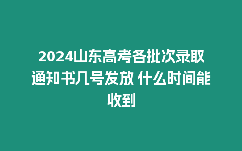 2024山東高考各批次錄取通知書幾號發(fā)放 什么時間能收到