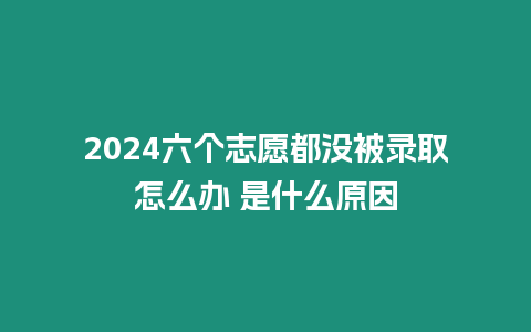 2024六個志愿都沒被錄取怎么辦 是什么原因