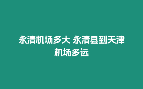 永清機場多大 永清縣到天津機場多遠