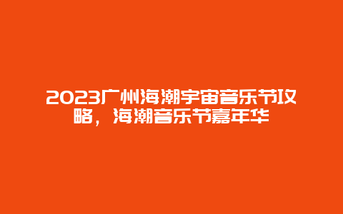 2024廣州海潮宇宙音樂節攻略，海潮音樂節嘉年華