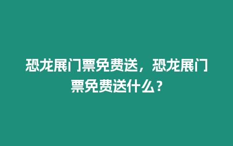 恐龍展門票免費送，恐龍展門票免費送什么？
