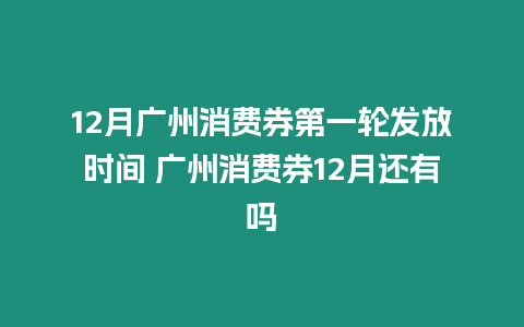 12月廣州消費券第一輪發放時間 廣州消費券12月還有嗎
