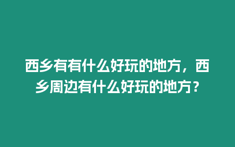 西鄉(xiāng)有有什么好玩的地方，西鄉(xiāng)周邊有什么好玩的地方？