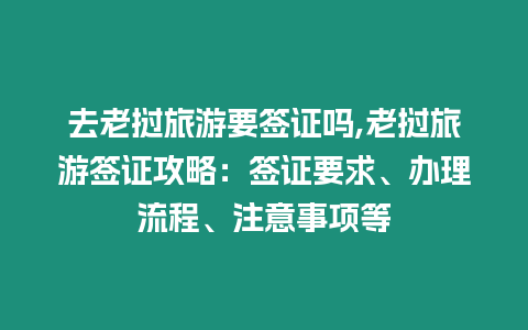 去老撾旅游要簽證嗎,老撾旅游簽證攻略：簽證要求、辦理流程、注意事項(xiàng)等