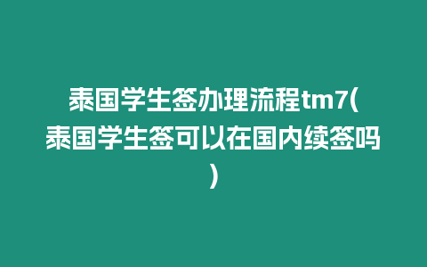 泰國學生簽辦理流程tm7(泰國學生簽可以在國內續(xù)簽嗎)