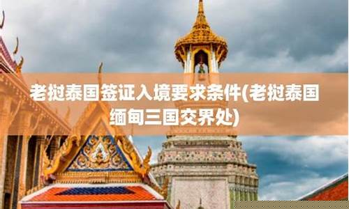 泰國緬甸老撾簽證中心(老撾人去泰國要簽證嗎)