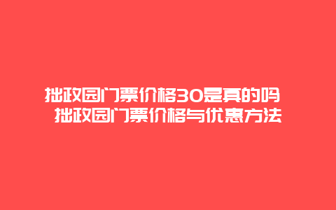 拙政園門票價格30是真的嗎 拙政園門票價格與優惠方法
