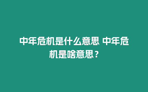中年危機是什么意思 中年危機是啥意思？