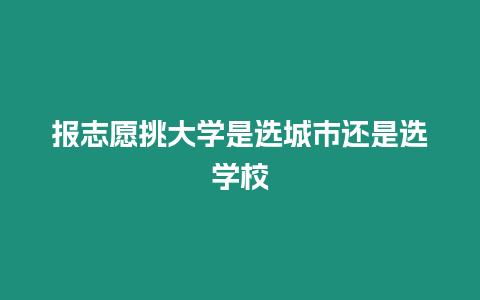 報志愿挑大學是選城市還是選學校
