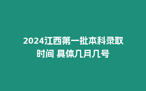 2024江西第一批本科錄取時間 具體幾月幾號