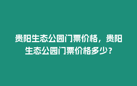 貴陽生態公園門票價格，貴陽生態公園門票價格多少？