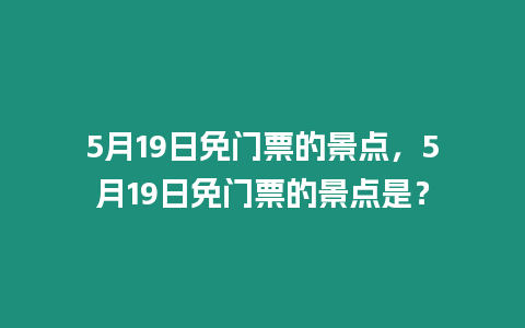 5月19日免門票的景點(diǎn)，5月19日免門票的景點(diǎn)是？