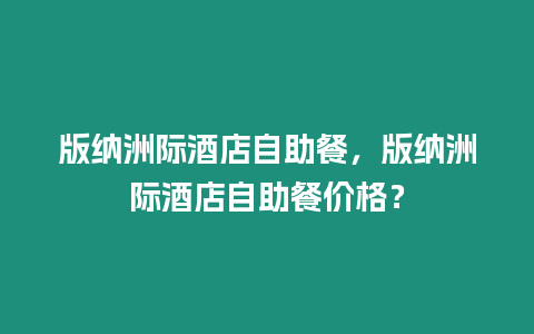 版納洲際酒店自助餐，版納洲際酒店自助餐價(jià)格？