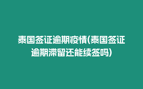泰國簽證逾期疫情(泰國簽證逾期滯留還能續(xù)簽嗎)