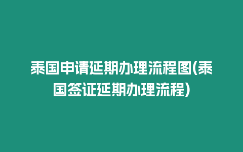 泰國申請延期辦理流程圖(泰國簽證延期辦理流程)
