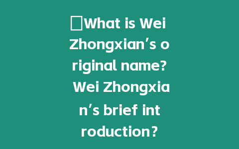 ?What is Wei Zhongxian’s original name? Wei Zhongxian’s brief introduction？